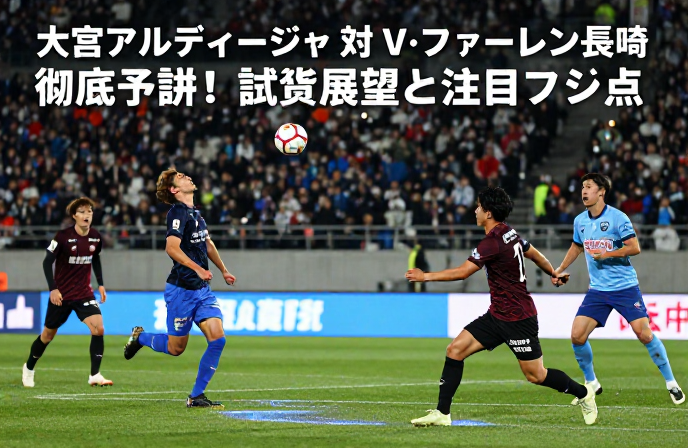 大宮アルディージャ vs V・ファーレン長崎 予測する 徹底予測！試合展望と注目ポイント